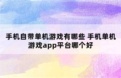 手机自带单机游戏有哪些 手机单机游戏app平台哪个好